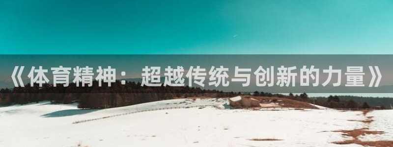 3377体育官网下载平台注册流程视频:《体育精神:超越传统与